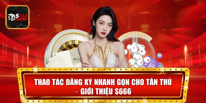 Hướng dẫn Thao tác đăng ký S666 nhanh gọn giúp tân thủ dễ dàng bắt đầu chơi và nhận ưu đãi